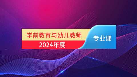 2024年学前教育与幼儿教师专业课培训班（60学时）