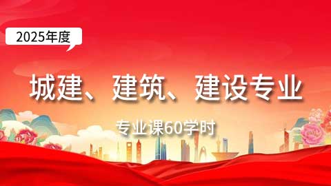 （60学时）2025年城建、建筑、建设工程专业课培训班