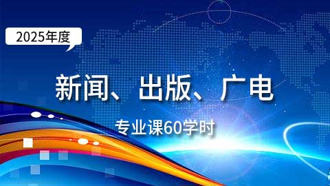 （60学时）2025年新闻、出版、广电专业课培训班