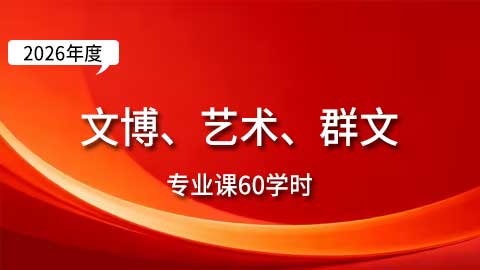 （60学时）2026年文博、艺术、群文专业课培训班